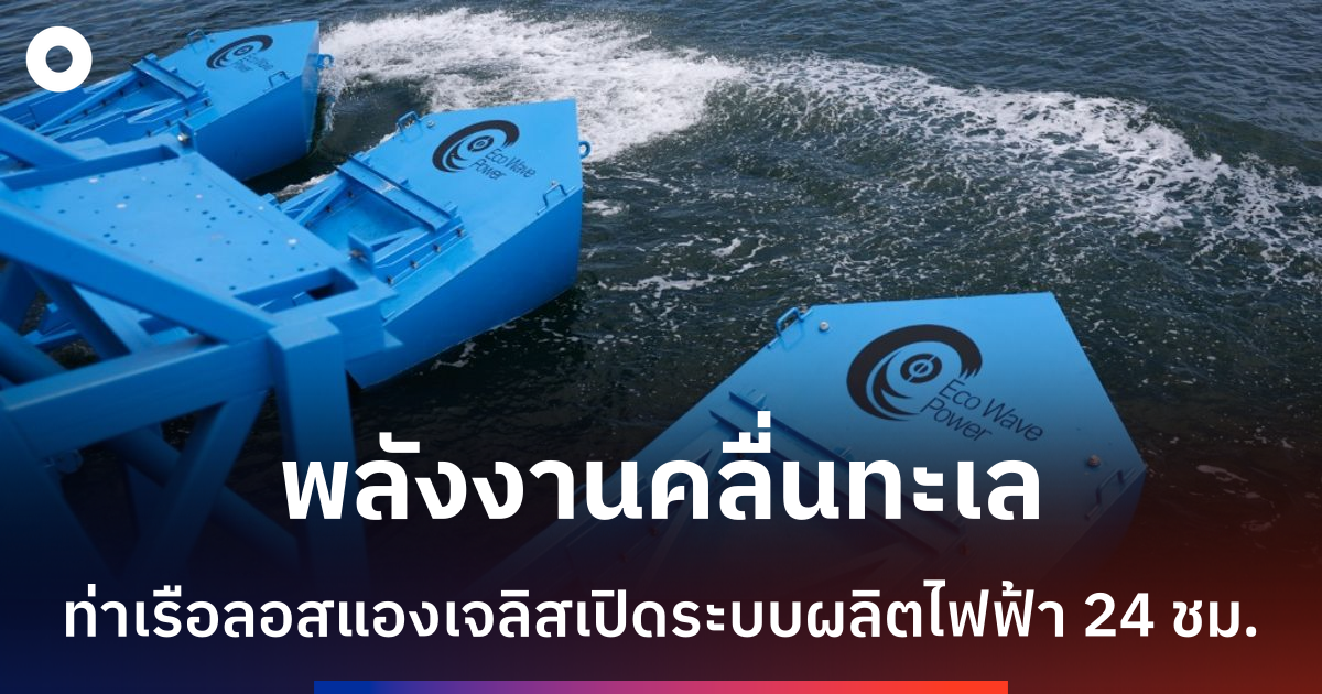 นวัตกรรมพลังงานคลื่นลูกใหญ่-ท่าเรือลอสแองเจลิสเปิดตัวระบบผลิตไฟฟ้าจากทะเล