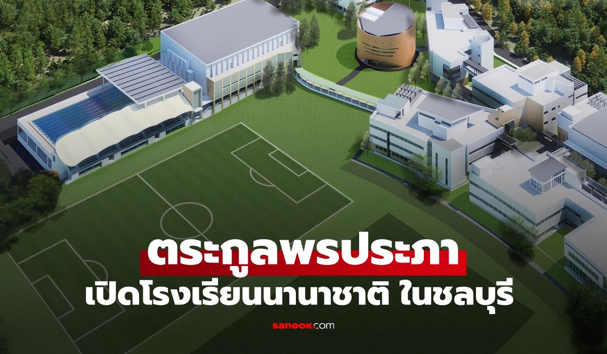 ส่องธุรกิจ-“ตระกูลพรประภา”-ขยายอาณาจักหมืนล้าน-เปิดโรงเรียนนานาชาติที่ชลบุรี-พื้นที่อลังการมาก