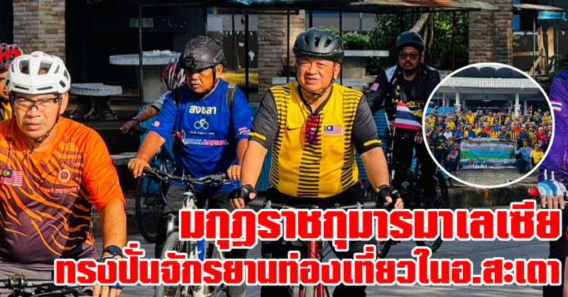 สะเดา | มกุฏราชกุมาร แห่งรัฐเปอร์ลิส ประเทศมาเลเซีย เสด็จทรงปั่นจักรยานส่งเสริมการท่องเที่ยวและออกกำลังพระวรกายในอำเภอสะเดา