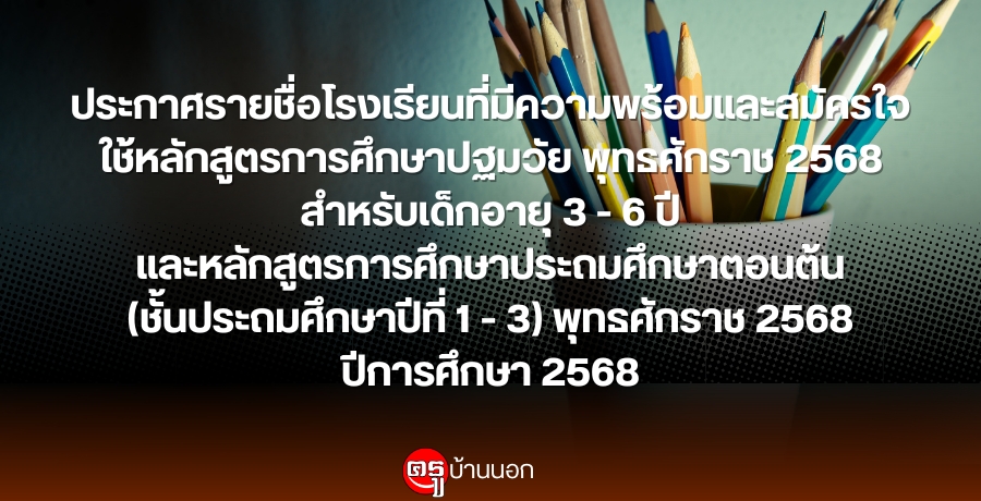 ประกาศรายชื่อโรงเรียนที่มีความพร้อมและสมัครใจใช้หลักสูตรการศึกษาปฐมวัย-พศ-2568-สำหรับเด็กอายุ-3-6-ปี-และหลักสูตรการศึกษาประถมศึกษาตอนต้น-(ชั้นป-1-3)-พศ.-2568-ปีการศึกษา-2568