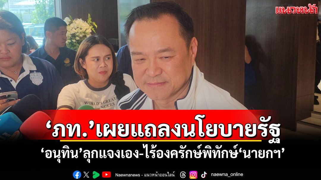 ​‘ภท.’เผยแถลงนโยบายรัฐ-​‘อนุทิน’ลุกแจงเอง-ไร้องครักษ์พิทักษ์​‘นายกฯ’