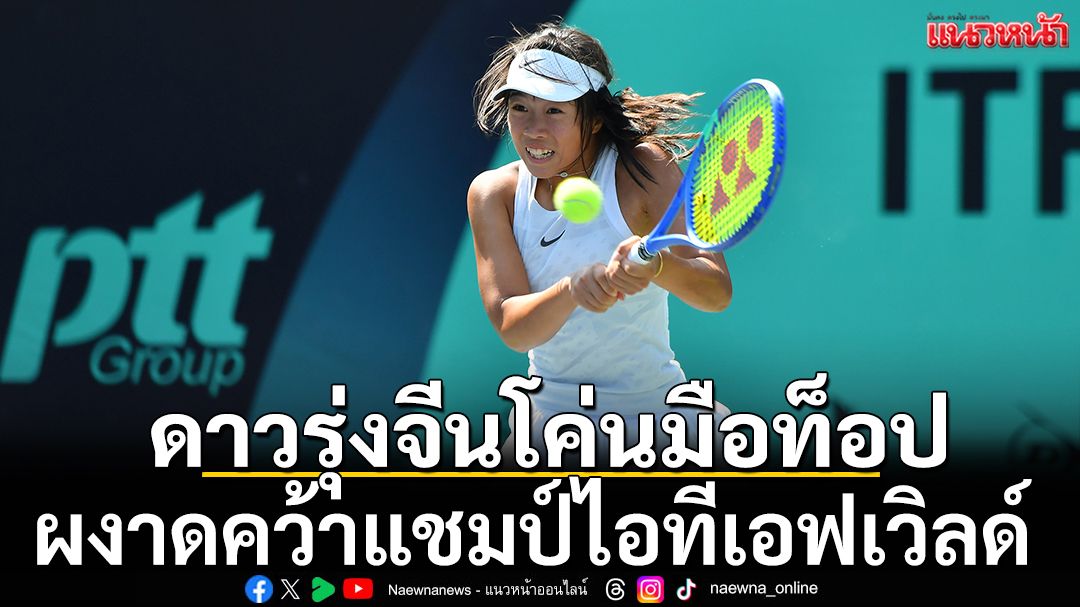 ดาวรุ่งจีนโค่นมือท็อป!ผงาดคว้าแชมป์ไอทีเอฟเวิลด์