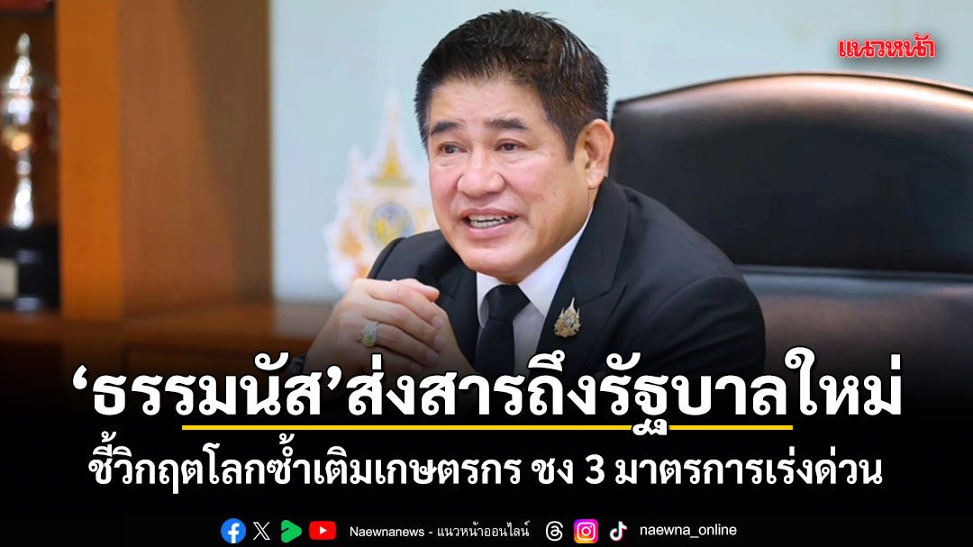 ธรรมนัส-ส่งสารถึงรัฐบาลใหม่-ชี้วิกฤตโลกซ้ำเติมเกษตรกร-ชง-3-มาตรการเร่งด่วน