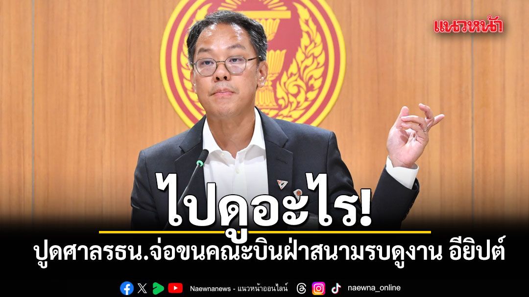 ไปดูอะไร!-ภัณฑิล-ปูดศาลรธน.จ่อบินฝ่าสนามรบดูงาน-อียิปต์-ขนคณะ-37-คน-ทัวร์-9-วันงบกว่า-3-ล้าน