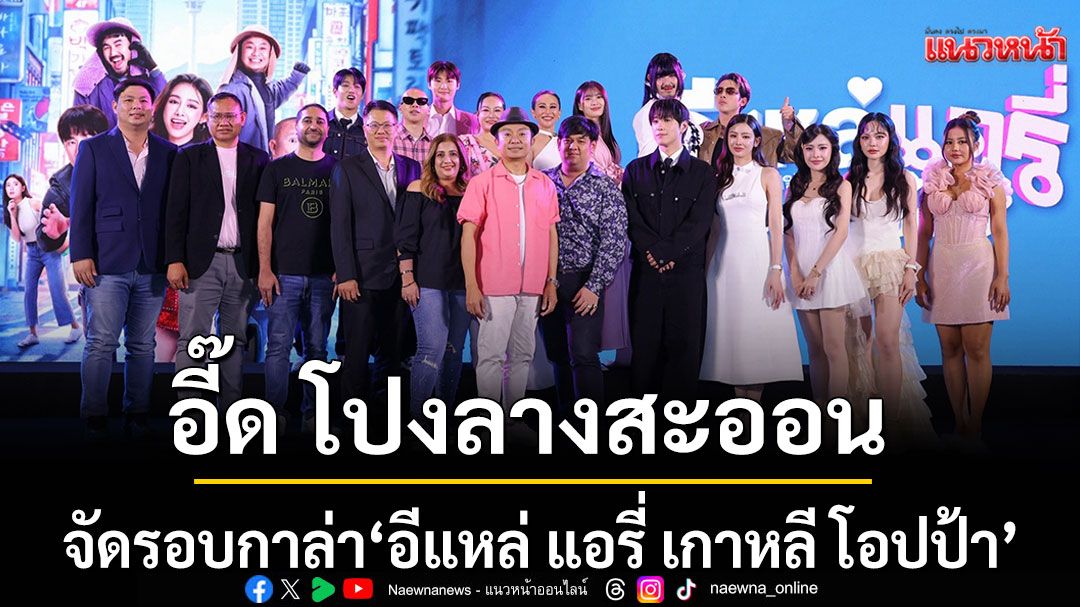 ‘อี๊ด-โปงลางสะออน’ขนทัพนักแสดงจัดรอบกาล่า-‘อีแหล่-แอรี่-เกาหลี-โอปป้า’เตรียมโอบกอดหัวในคนไกลบ้าน