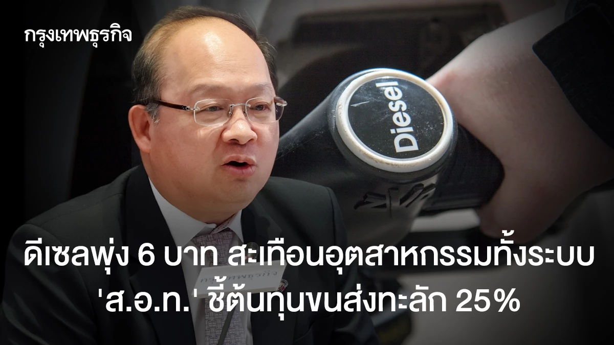 ดีเซลพุ่ง-6-บาท-สะเทือนอุตสาหกรรมทั้งระบบ-‘สอท.’-ชี้ต้นทุนขนส่งทะลัก-25%