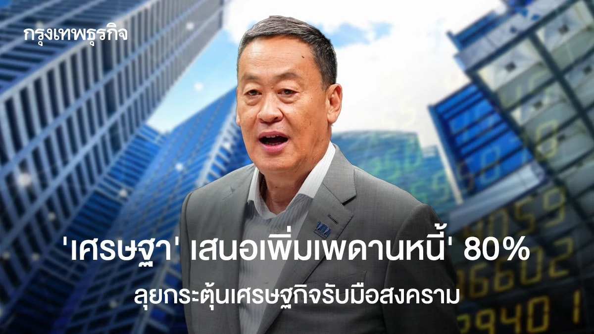 ‘เศรษฐา’-เสนอเพิ่มเพดานหนี้’-80%-ลุยกระตุ้นเศรษฐกิจรับมือสงคราม