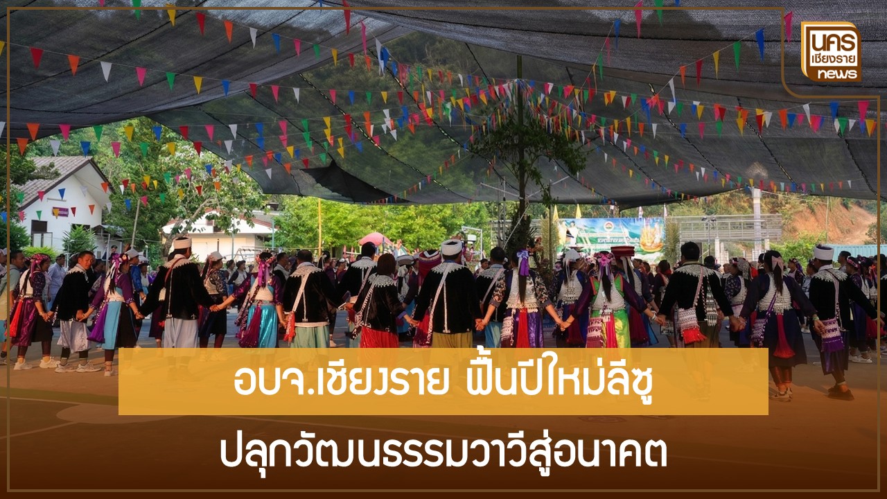 อบจ.เชียงรายหนุนฟื้นฟูปีใหม่ชาติพันธุ์ลีซูที่วาวี-เปิดพื้นที่วัฒนธรรมบนดอยล้านเชื่อมอัตลักษณ์สู่การท่องเที่ยว