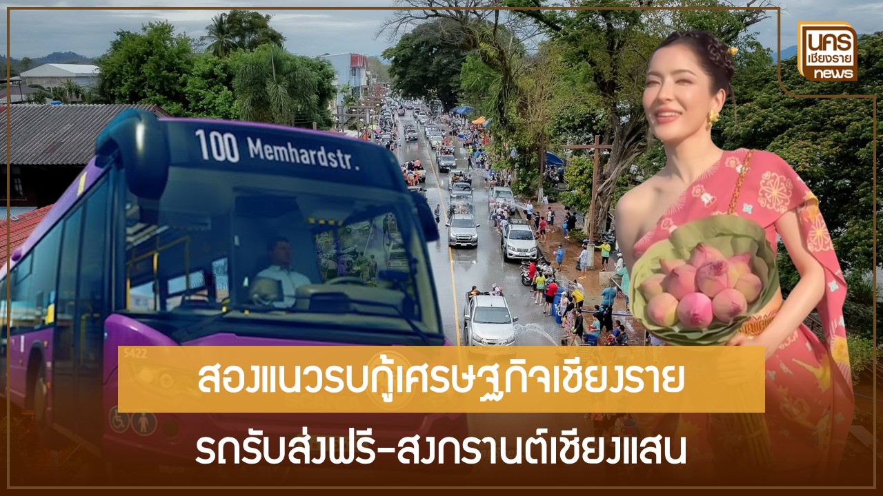อบจ.เชียงรายขยับยุทธศาสตร์สองด้าน:-ลุยรถรับส่งสาธารณะช่วยคนจน-ควบคู่เปิดมหาสงกรานต์เชียงแสนกระตุ้นท่องเที่ยว