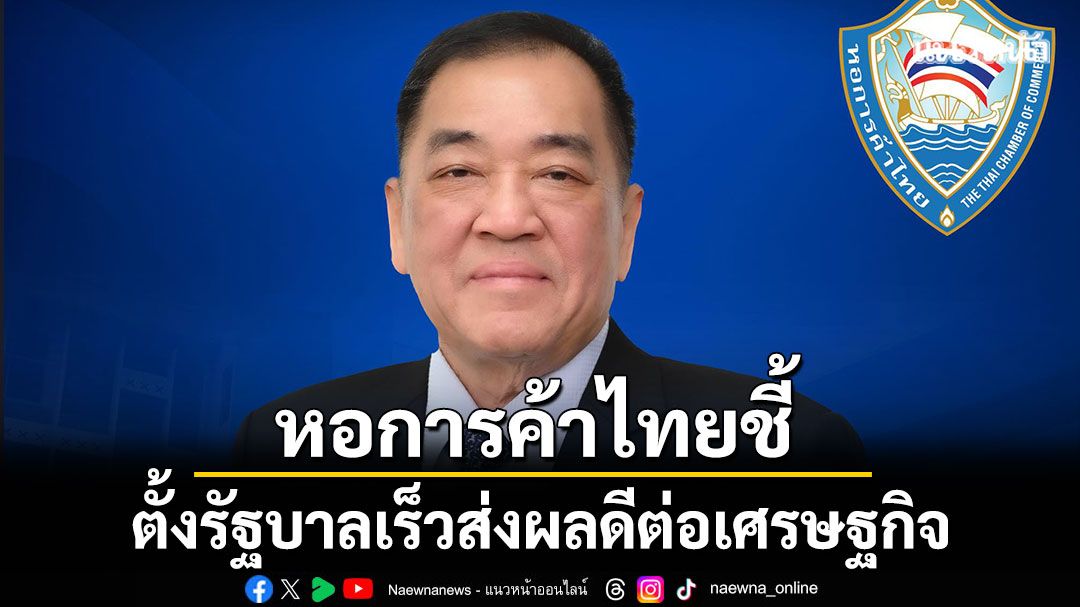 หอการค้าไทย-ชี้ตั้งรัฐบาลเร็วส่งผลดีต่อเศรษฐกิจ