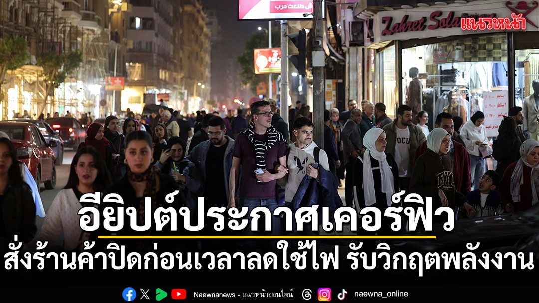 อียิปต์ประกาศเคอร์ฟิว-สั่งร้านค้าปิดก่อนเวลาลดใช้ไฟ-รับวิกฤตพลังงาน
