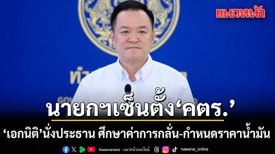 นายกฯ-เซ็นตั้ง-คตร.-ศึกษาโครงสร้างราคาน้ำมันทั้งระบบ