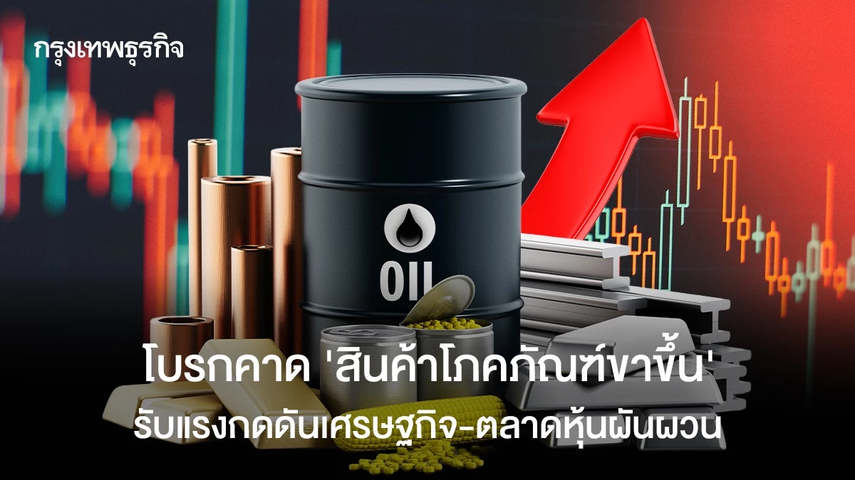 โบรกคาด-‘สินค้าโภคภัณฑ์ขาขึ้น’-รับแรงกดดันเศรษฐกิจ-ตลาดหุ้นผันผวน 