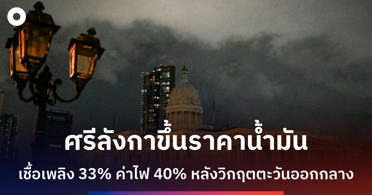 ศรีลังกาเผชิญวิกฤตเศรษฐกิจใหม่จากสงครามตะวันออกกลางและภัยพิบัติ