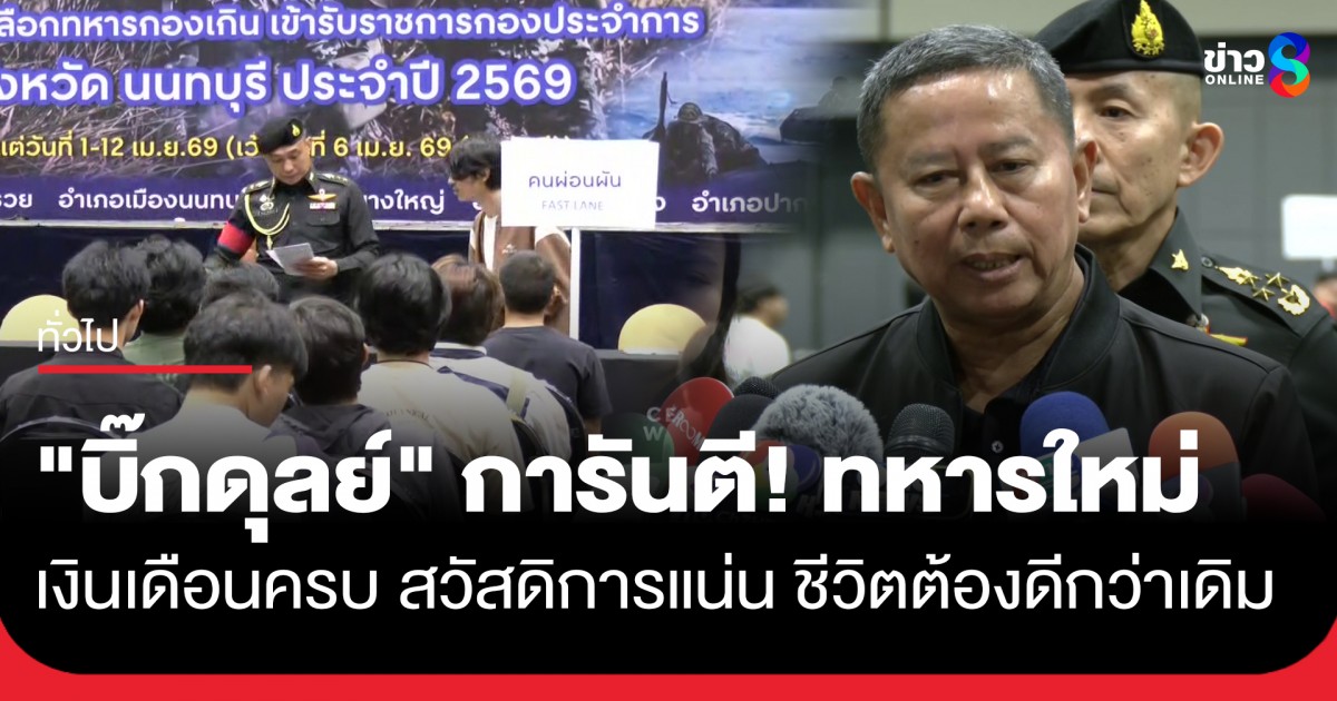 “บิ๊กดุลย์”-เยี่ยมเกณฑ์ทหาร-ย้ำสวัสดิการแน่น-ลุยลงโทษคนผิด-หนุน-“ทหารอาสา”