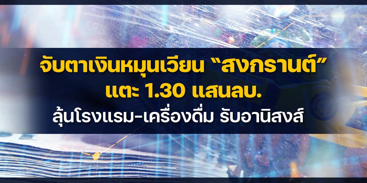 จับตาเงินหมุนเวียน-“สงกรานต์”-แตะ-130-แสนลบ.-ลุ้นโรงแรม-เครื่องดื่ม