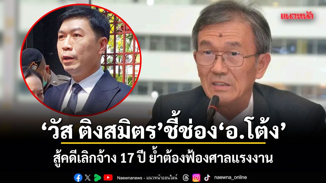 วัส-ติงสมิตร-ชี้ช่อง-อ.โต้ง-สู้คดีเลิกจ้าง-17-ปี-ย้ำต้องฟ้องศาลแรงงาน