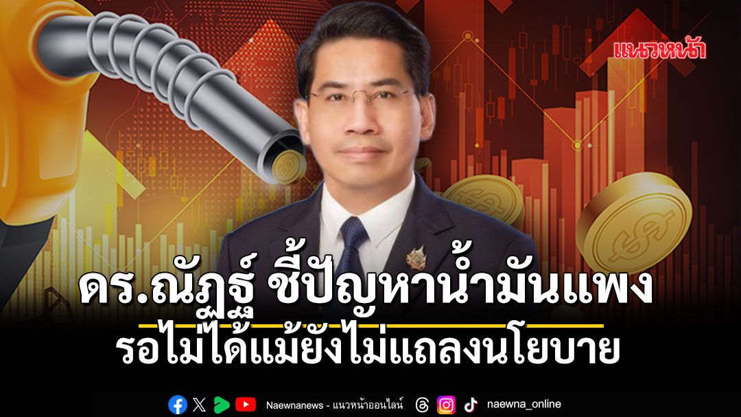 ดรณัฏฐ์-ชี้-ปัญหาน้ำมันแพง-เป็นภัยความมั่นคงเศรษฐกิจ-จำเป็นเร่งด่วน-แม้-ครม.-ยังไม่แถลงนโยบาย