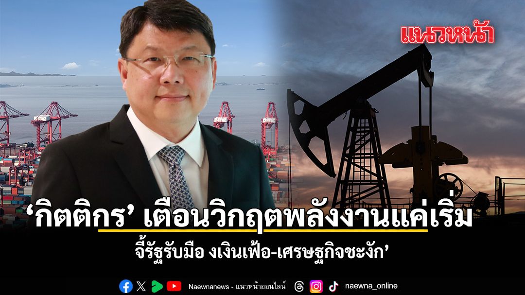 กิตติกร-เตือนวิกฤตพลังงานแค่เริ่ม-จี้รัฐรับมือ-เงินเฟ้อ-เศรษฐกิจชะงัก