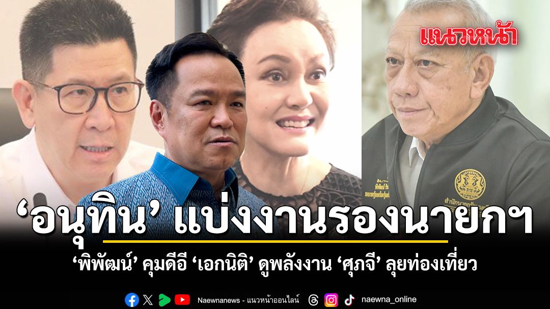 อนุทิน-แบ่งงานรองนายกฯ-พิพัฒน์-คุมดีอี-เอกนิติ-ดูพลังงาน-ศุภจี-ลุยท่องเที่ยว