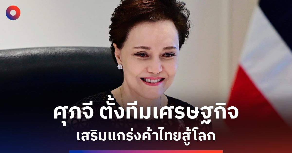 ศุภจี-ตั้งทีมเศรษฐกิจ-การค้า-ดันไทยสู้เวทีโลก