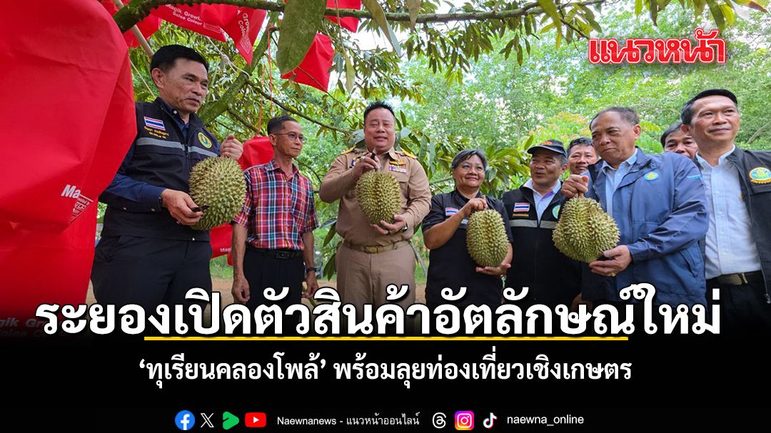 ระยองเปิดตัวสินค้าอัตลักษณ์ใหม่-ทุเรียนคลองโพล้-พร้อมลุยท่องเที่ยวเชิงเกษตร
