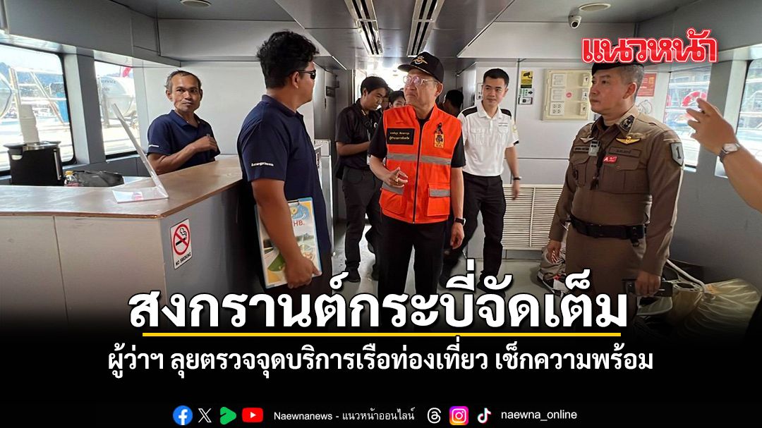 สงกรานต์กระบี่จัดเต็ม-ผู้ว่าฯ-ลุยตรวจจุดบริการเรือท่องเที่ยว-เช็กความพร้อม
