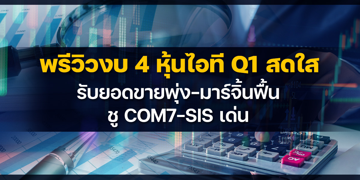 พรีวิวงบ-4-หุ้นไอที-q1-สดใส-รับยอดขายพุ่ง-มาร์จิ้นฟื้น-ชู-com7-sis-เด่น
