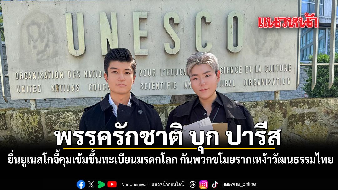 พรรครักชาติ-บุก-ปารีส-ยื่นยูเนสโกจี้คุมเข้มขึ้นทะเบียนมรดกโลก-กันพวกขโมยรากเหง้าวัฒนธรรมไทย