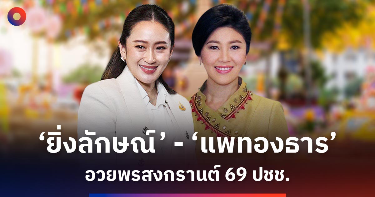 ‘ยิ่งลักษณ์’-‘แพทองธาร’-อวยพรสงกรานต์-69-ให้กับประชาชนชาวไทย