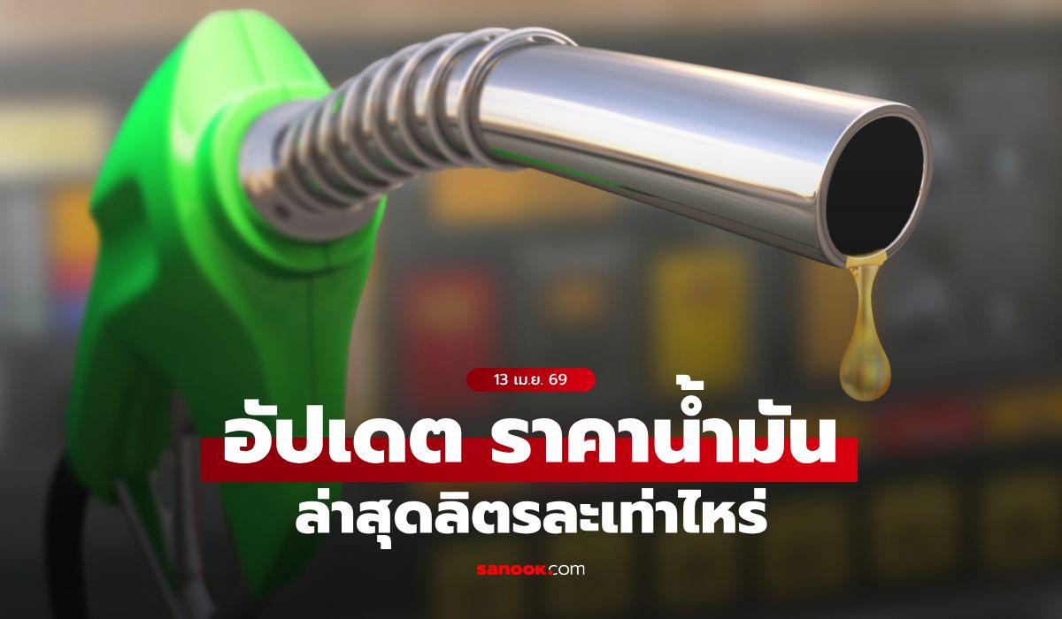 อัปเดต-ราคาน้ำมันวันนี้-13-เมษายน-2569-เบนซิน-ดีเซล-แก๊สโซฮอล์-ลิตรละเท่าไหร่