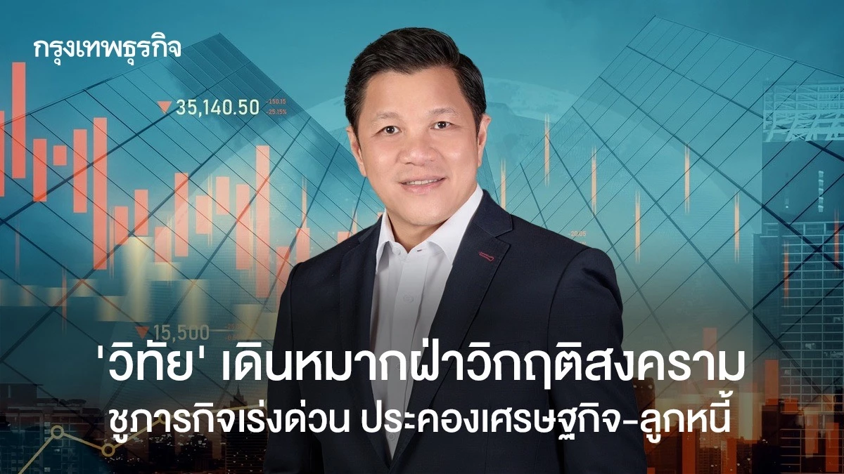 ‘วิทัย’-เดินหมากฝ่าวิกฤติสงคราม-ชูภารกิจเร่งด่วน-ประคองเศรษฐกิจ-ลูกหนี้