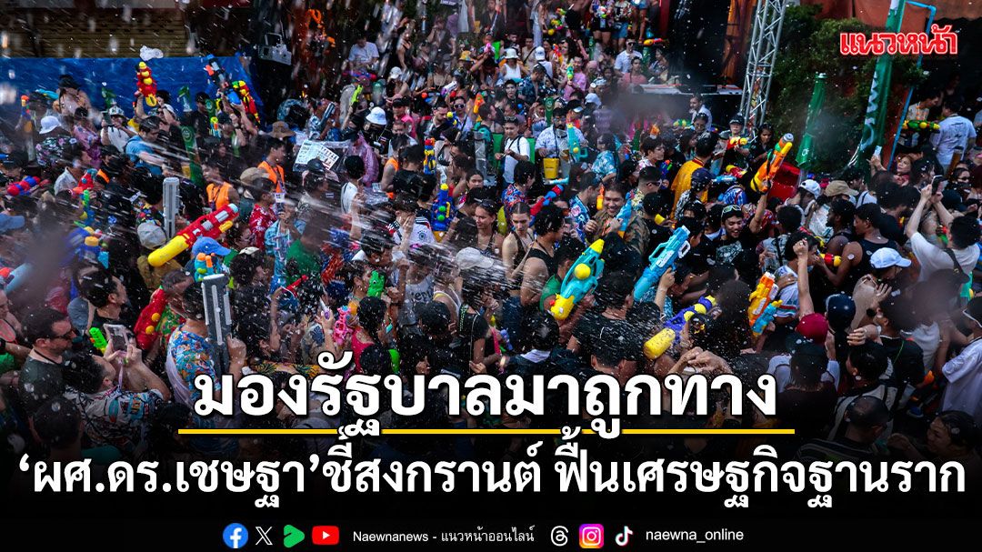 ผศดร.เชษฐา-ชี้สงกรานต์-69-ฟื้นเศรษฐกิจฐานราก-มองรัฐบาลมาถูกทาง
