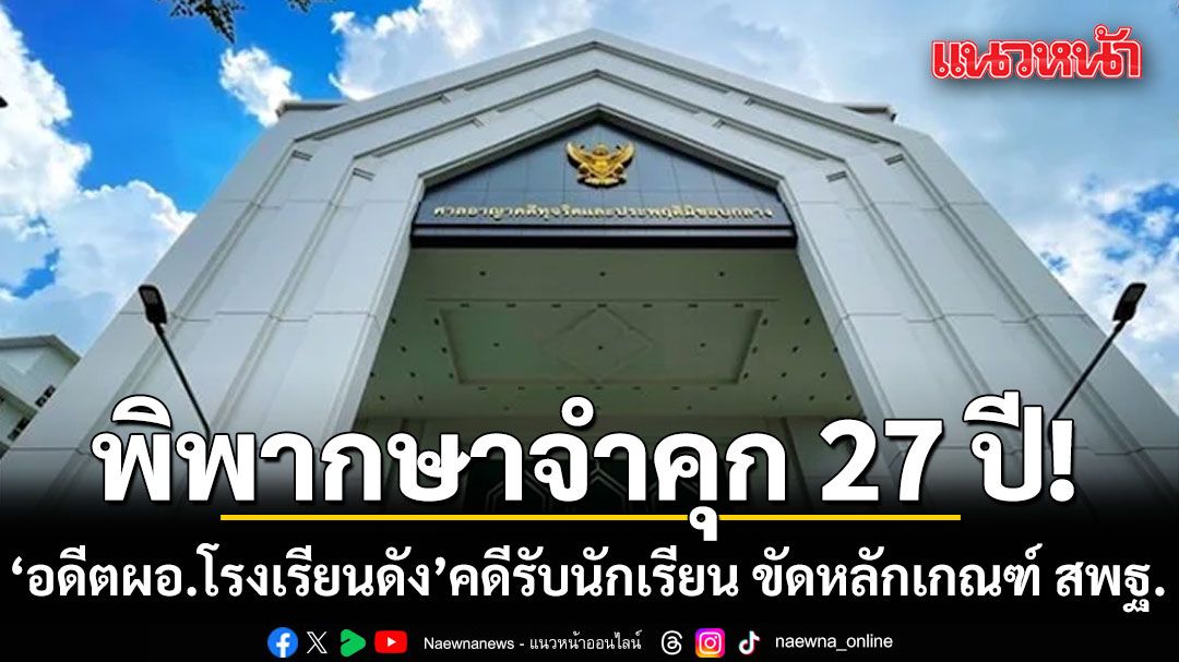 ศาลอาญาคดีทุจริตฯ-พิพากษาจำคุก-อดีตผอโรงเรียนดัง-27-ปี-คดีรับนักเรียน-ขัดหลักเกณฑ์-สพฐ.