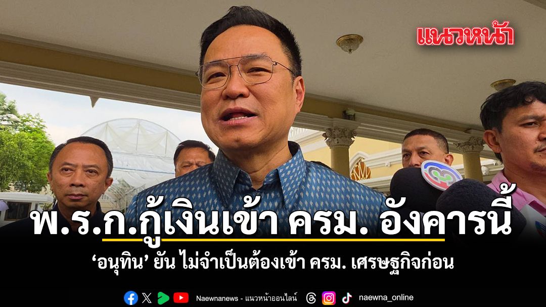 อนุทิน-เร่งดัน-พรกกู้เงินเข้า-ครม-อังคารนี้-ยันไม่จำเป็นต้องเข้า-ครม.-เศรษฐกิจก่อน