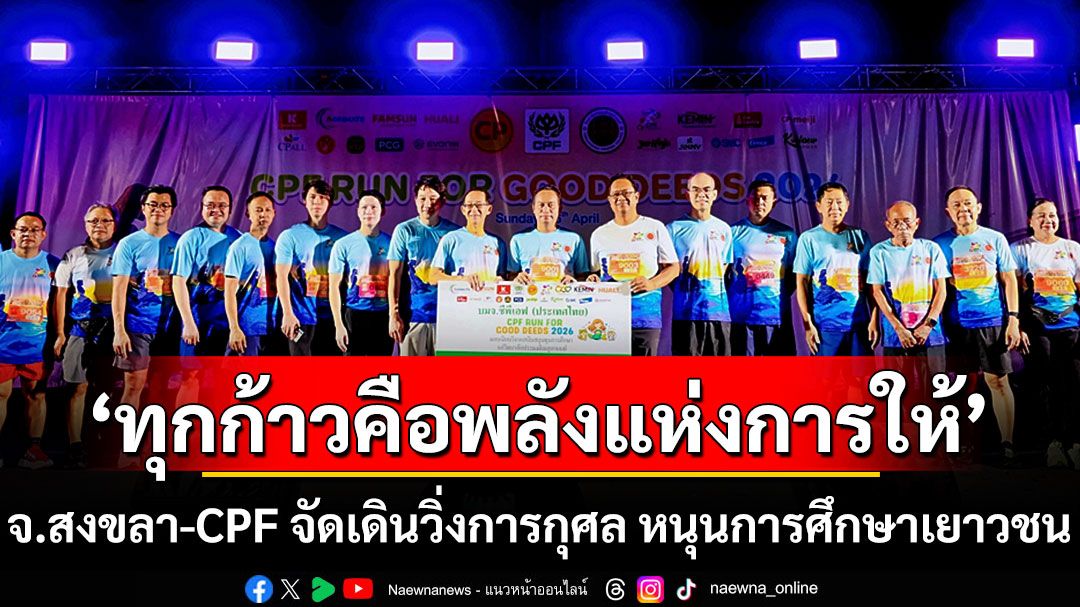 ‘ทุกก้าวคือพลังแห่งการให้’-จ.สงขลา-cpf-จัดเดินวิ่งการกุศล-หนุนการศึกษาเยาวชน