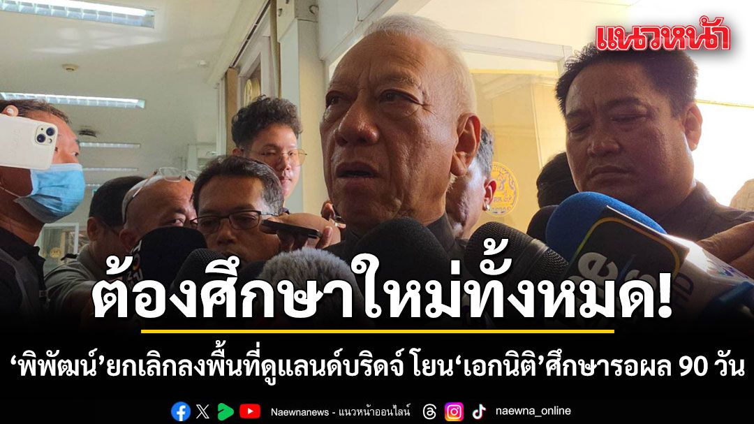 ต้องศึกษาใหม่ทั้งหมด!-พิพัฒน์​-ยกเลิกลงพื้นที่ดูแลนด์บริดจ์​-โยน-เอกนิติ-ลุยศึกษา​รอผล-90-วัน