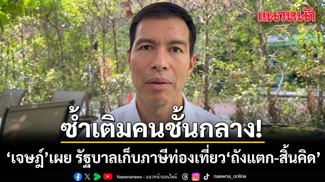 เจษฎ์-เผย-รัฐบาล-เก็บภาษีท่องเที่ยว-ถังแตก-สิ้นคิด-ซ้ำเติมคนชั้นกลาง