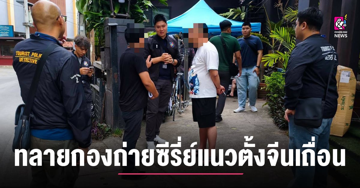 บุกทลายกองถ่ายซีรี่ส์แนวตั้งจีนเถื่อน-คาเมืองเชียงใหม่-คุมตัวชาวจีนได้-8-คน-ส่งดำเนินคดี