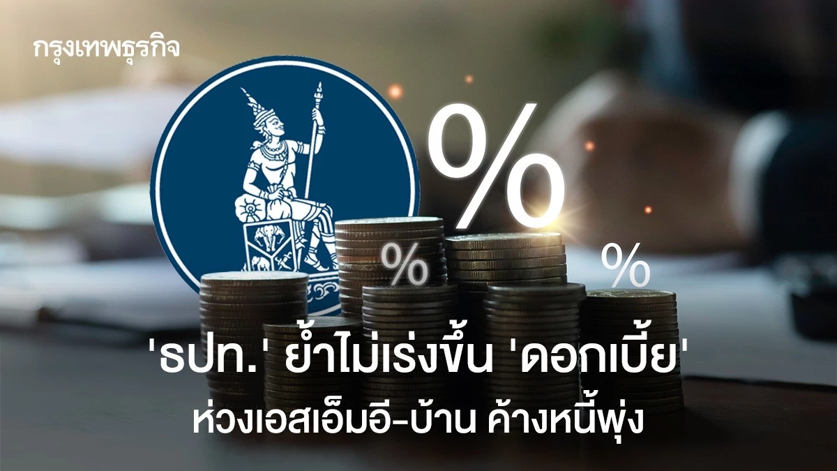 “ธปท.”-ย้ำไม่เร่งขึ้น-‘ดอกเบี้ย‘-ห่วงเอสเอ็มอี-บ้าน-’ค้างหนี้พุ่ง
