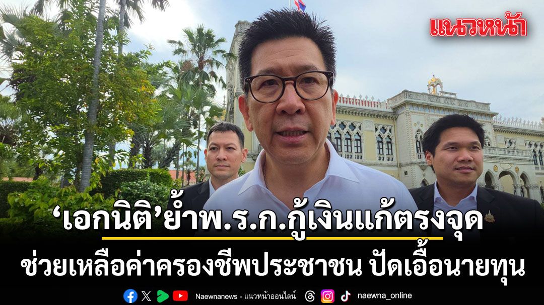เอกนิติ-ยัน-พรก.กู้เงินเพื่อความมั่นคงทางเศรษฐกิจ​-ช่วยเหลือค่าครองชีพประชาชน​-ปัดเอื้อนายทุน