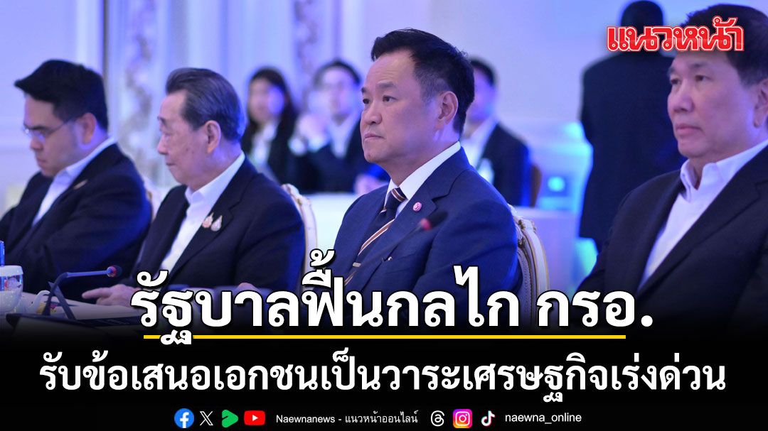 รัฐบาลรับข้อเสนอเอกชนเป็นวาระเศรษฐกิจเร่งด่วน-ฟื้น-กรอ.ตั้งระบบติดตามผล-ย้ำไม่ใช่แค่รับฟัง-ต้องนำไปทำจริง