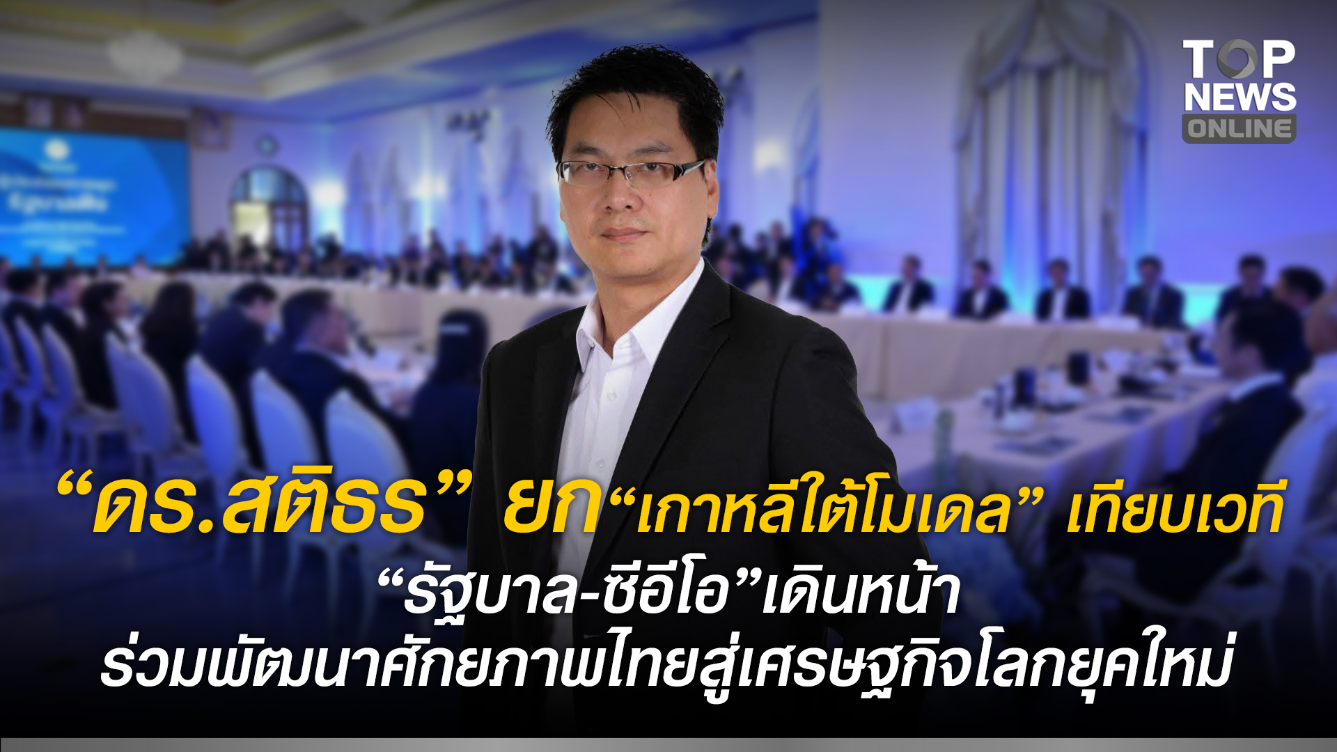 “ดร.สติธร”-ยก-“เกาหลีใต้โมเดล”-เทียบเวที-“รัฐบาล-ซีอีโอ”เดินหน้าร่วมพัฒนาศักยภาพไทย-สู่เศรษฐกิจโลกยุคใหม่-|-topnews