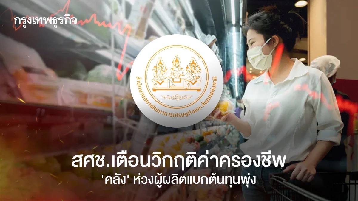 สศช.เตือนวิกฤติค่าครองชีพ-‘คลัง’-ห่วงผู้ผลิตแบกต้นทุนพุ่ง