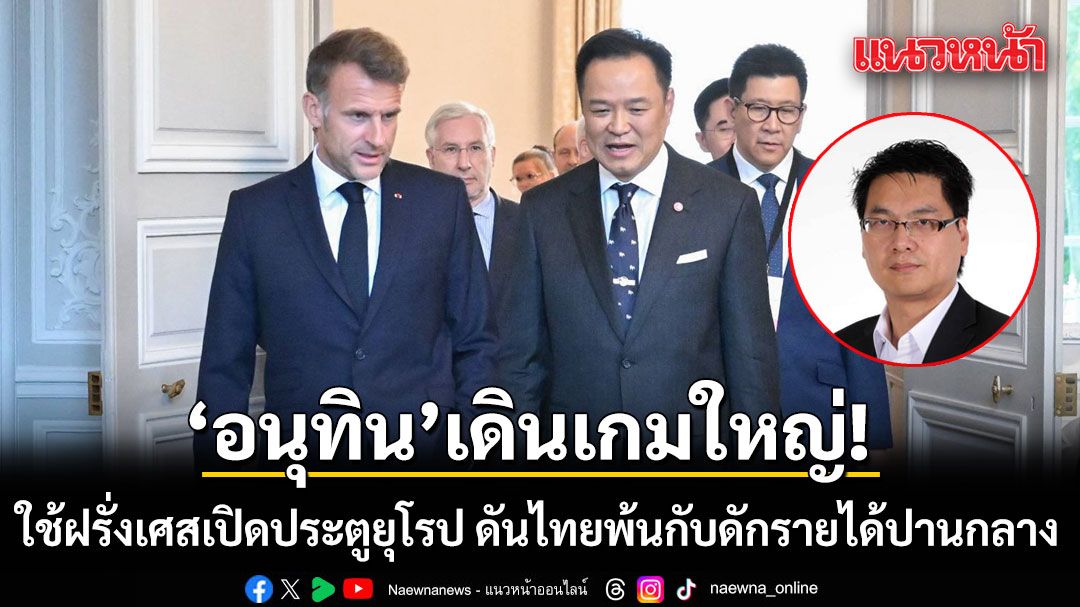 การเมือง-–-‘อนุทิน’เดินเกมใหญ่!-ใช้ฝรั่งเศสเปิดประตูยุโรป-ดันไทยพ้นกับดักรายได้ปานกลาง