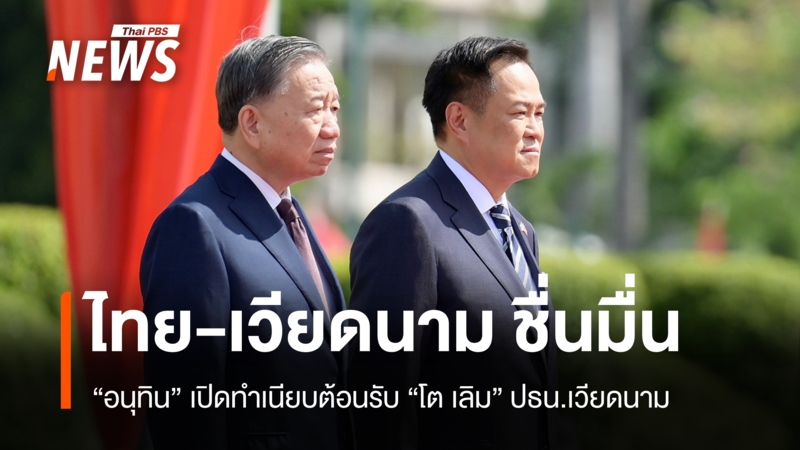 “อนุทิน”-เปิดทำเนียบต้อนรับ-“โต-เลิม”-ปธน.เวียดนามเยือนไทยอย่างเป็นทางการ