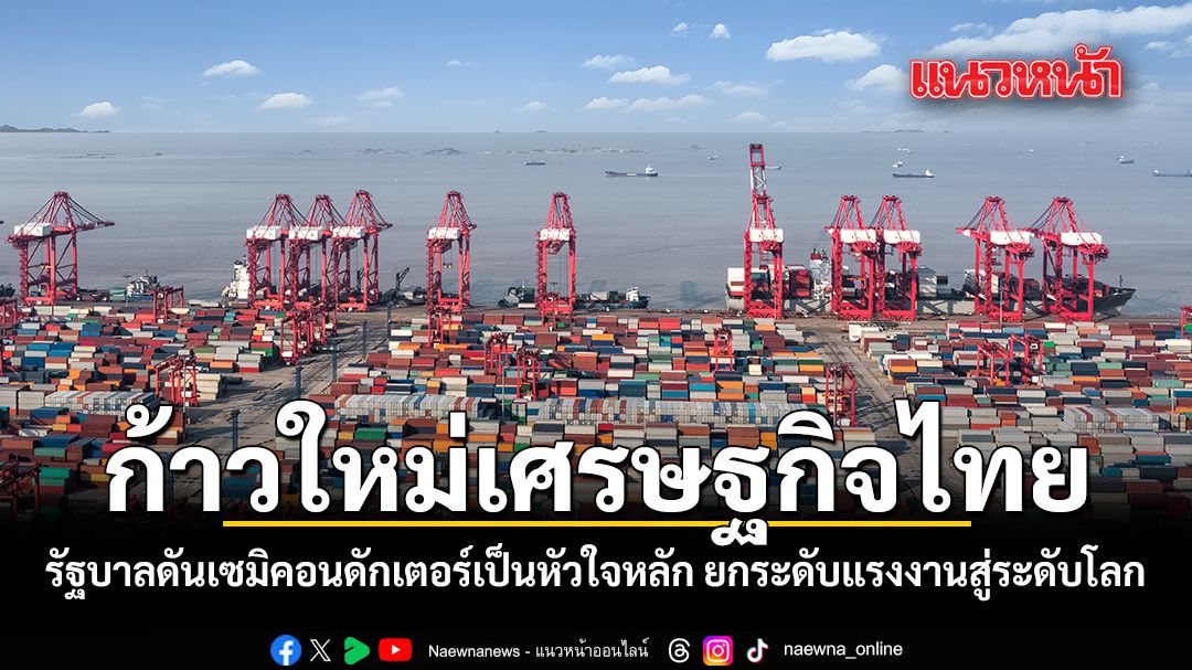 ก้าวใหม่เศรษฐกิจไทย-รัฐบาลดันเซมิคอนดักเตอร์เป็นหัวใจหลัก-ยกระดับแรงงานสู่ระดับโลก