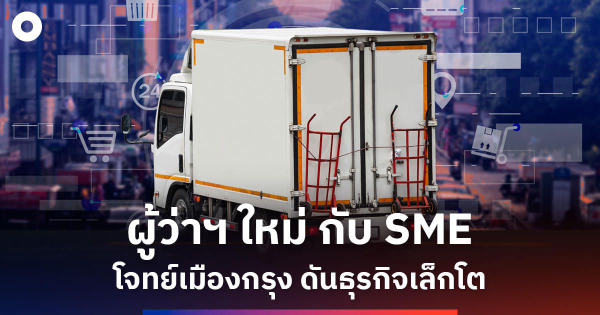 ผู้ว่าฯ-กทม.ใหม่-เร่งแก้โจทย์-sme-กรุงเทพ-ต้นทุนสูง-ขนส่งติดขัด