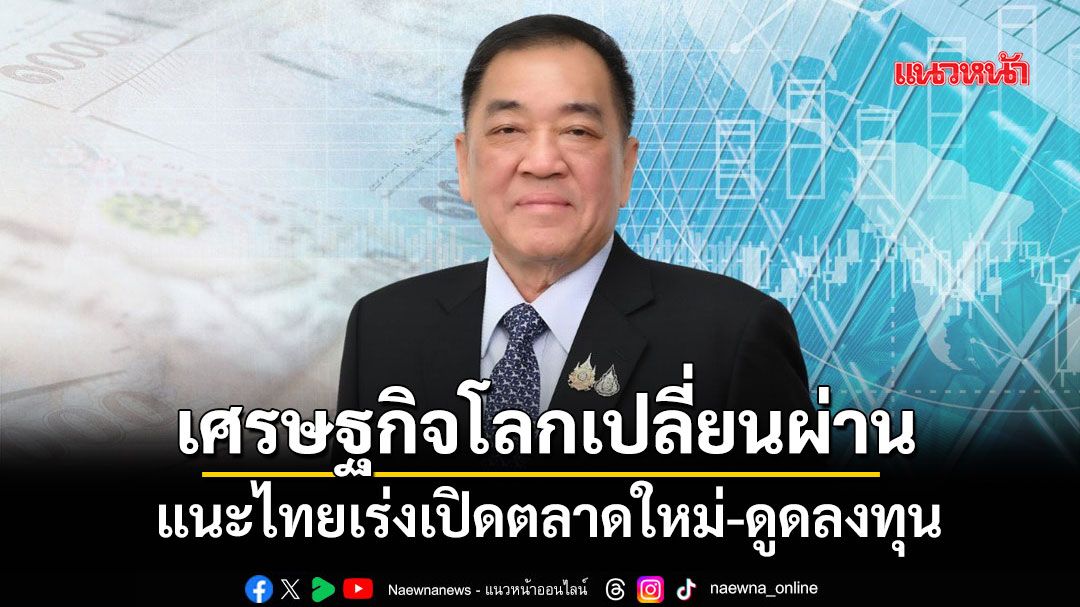 เศรษฐกิจโลกเปลี่ยนผ่าน-แนะไทยเร่งเปิดตลาดใหม่-ดูดลงทุน