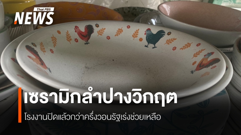 เซรามิกลำปางวิกฤต-โรงงานปิดแล้วกว่าครึ่ง-วอนรัฐเร่งช่วยเหลือ